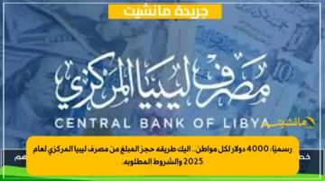 رسميًا 4000 دولار لكل مواطن.. إليك طريقة حجز المبلغ من مصرف ليبيا المركزي لعام 2025 والشروط المطلوبة. 1